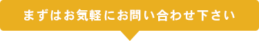まずはお気軽にお問い合わせ下さい